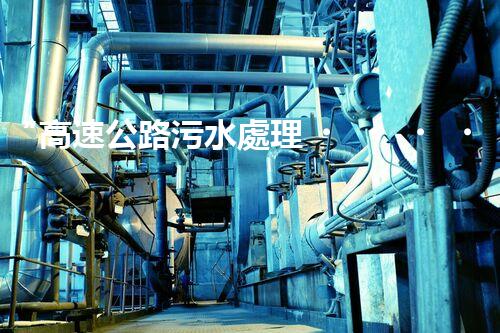 “高速公路污水處理，綠色出行新篇章”